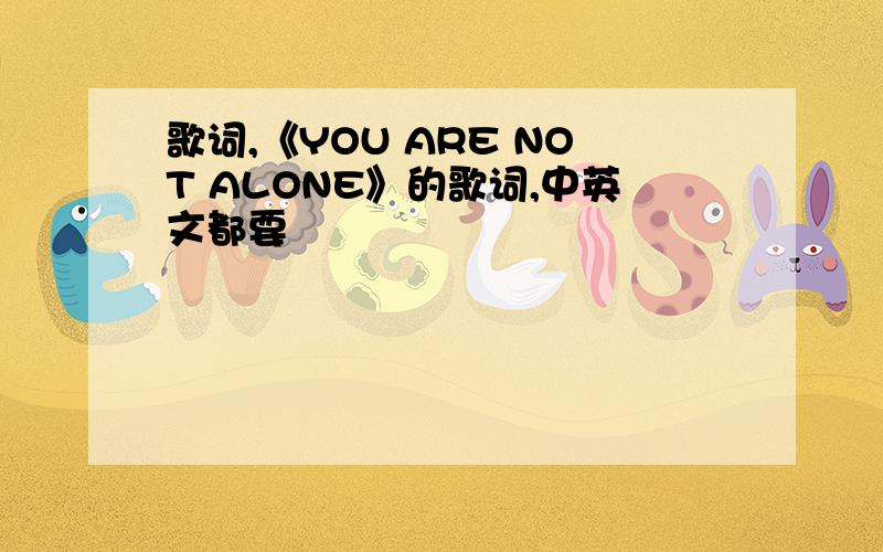 歌词,《YOU ARE NOT ALONE》的歌词,中英文都要