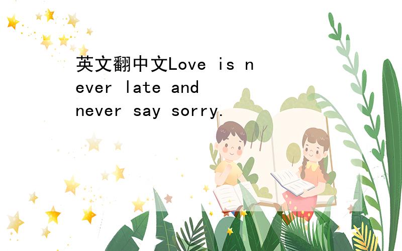英文翻中文Love is never late and never say sorry.