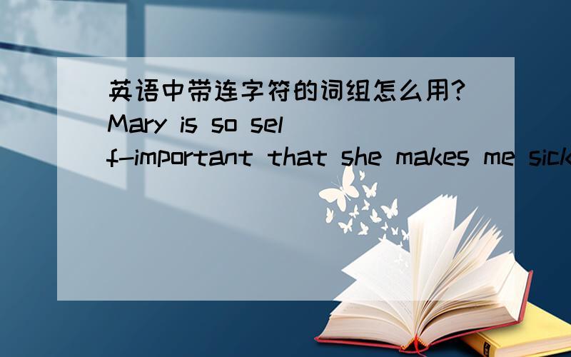 英语中带连字符的词组怎么用?Mary is so self-important that she makes me sick.self-important中的important为什么用形容词形式而不用名词形式?前提是不知道这个词组的意思.