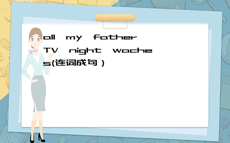 all,my,father,TV,night,waches(连词成句）