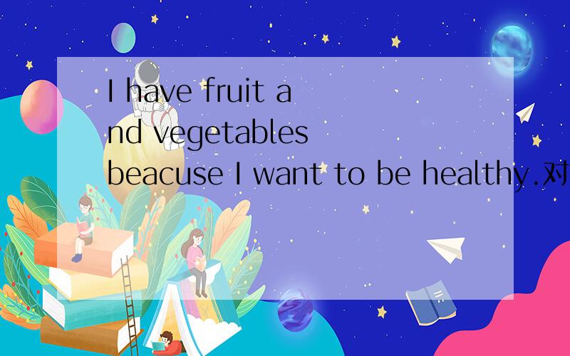 I have fruit and vegetables beacuse I want to be healthy.对beacuse I want to be healthy提问 （ ）