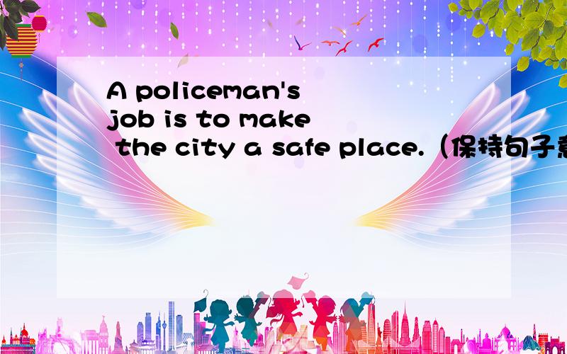 A policeman's job is to make the city a safe place.（保持句子意思基本不变） A police ()the city()