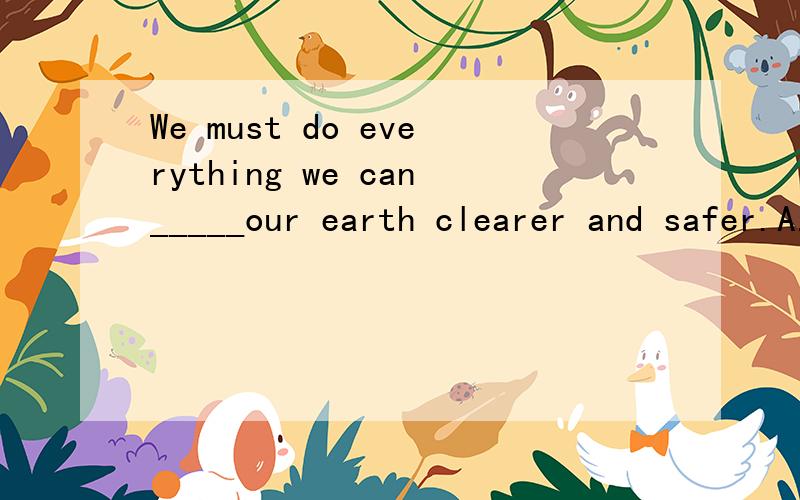 We must do everything we can_____our earth clearer and safer.A.made.B.to making.C.make.D.to make