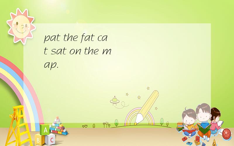 pat the fat cat sat on the map.