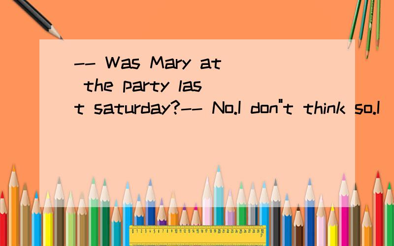 -- Was Mary at the party last saturday?-- No.I don