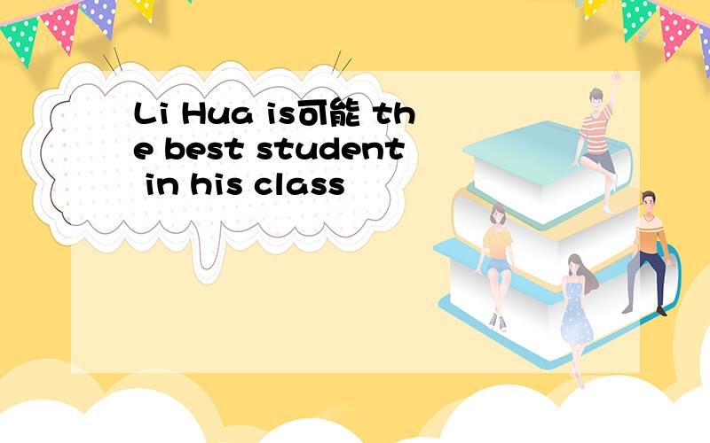 Li Hua is可能 the best student in his class