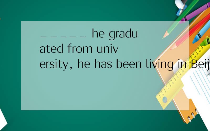 _____ he graduated from university, he has been living in BeijingA.EverB.Ever sinceC.Since everD.Before选哪个?为什么?