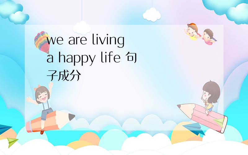 we are living a happy life 句子成分