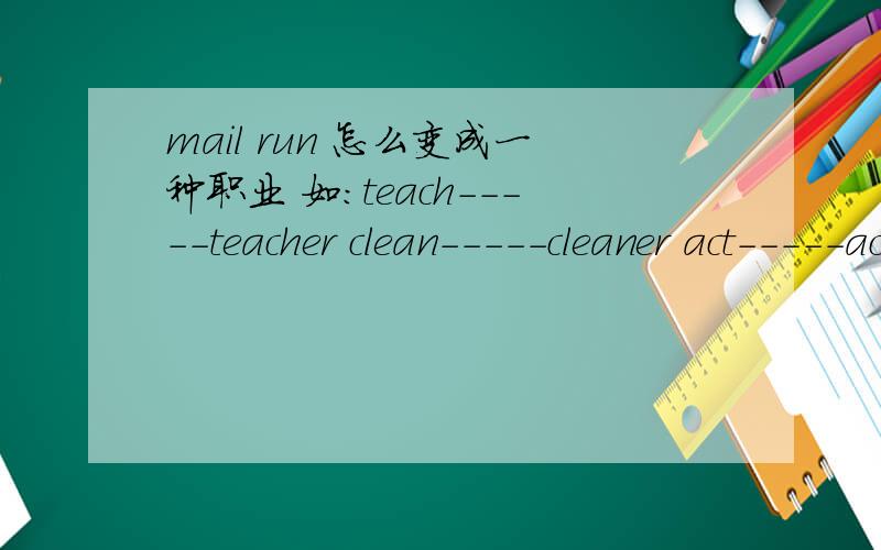 mail run 怎么变成一种职业 如：teach-----teacher clean-----cleaner act-----actor