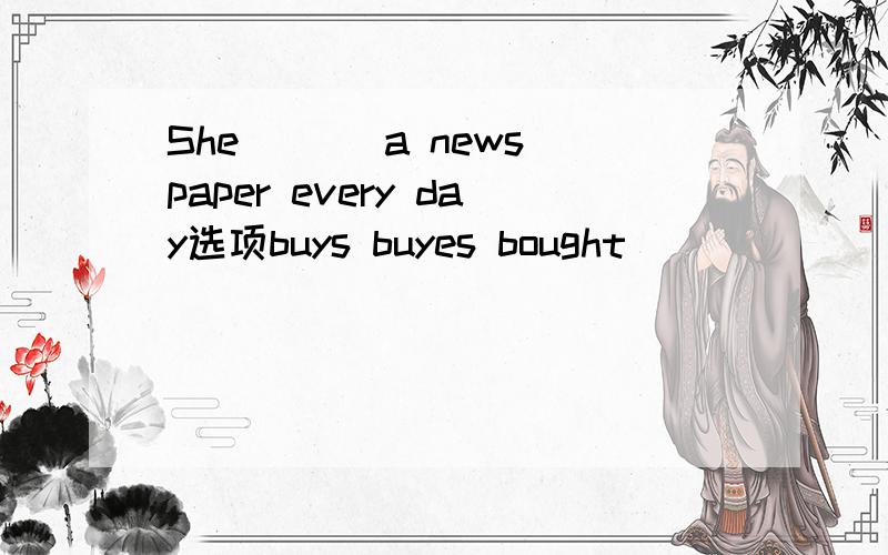 She ( ) a newspaper every day选项buys buyes bought