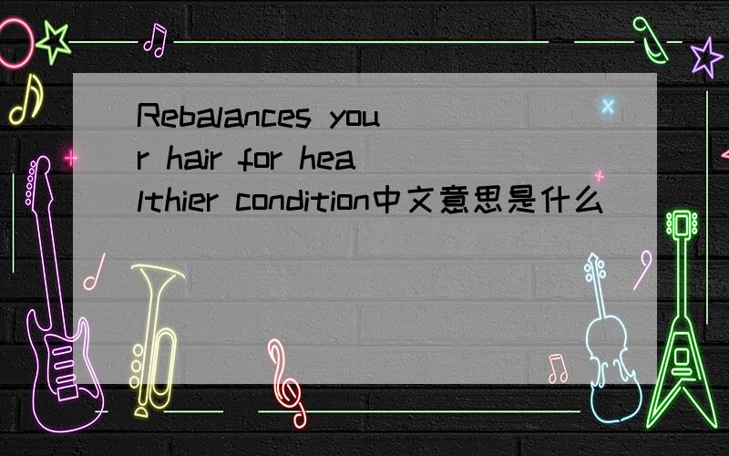 Rebalances your hair for healthier condition中文意思是什么