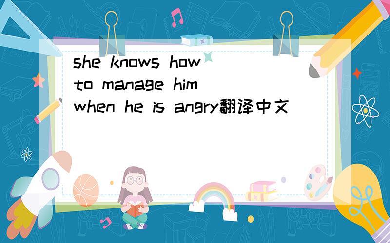 she knows how to manage him when he is angry翻译中文