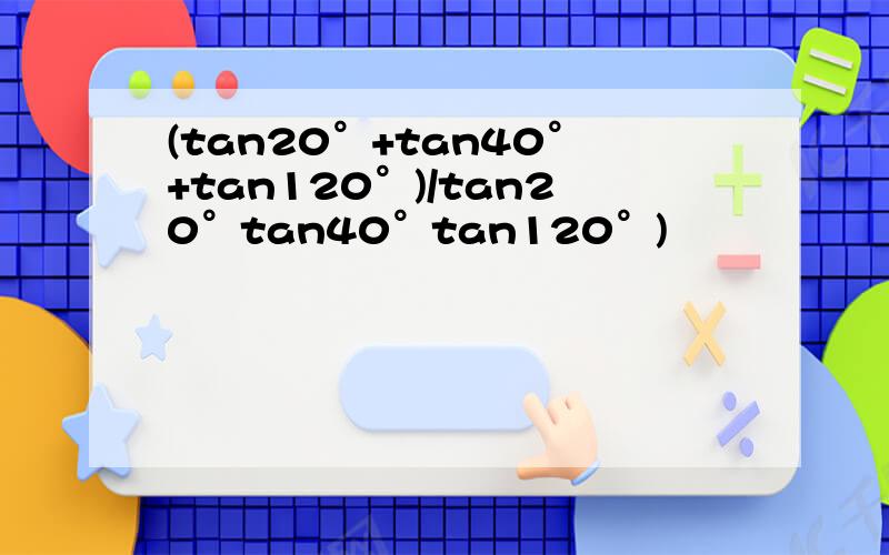 (tan20°+tan40°+tan120°)/tan20°tan40°tan120°)