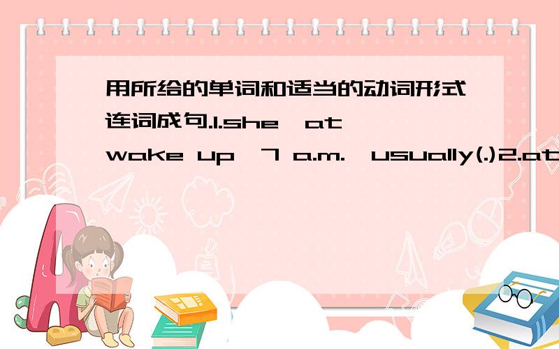 用所给的单词和适当的动词形式连词成句.1.she,at,wake up,7 a.m.,usually(.)2.at 6:45,he,wash one's face,every day,brush one's teeth,and(.)3.once a week,play basketball,they,together(.)4.by bus,go to school,I,sometimes(.)5.do,how often,s