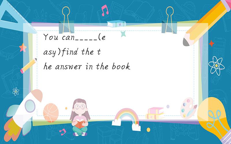 You can_____(easy)find the the answer in the book