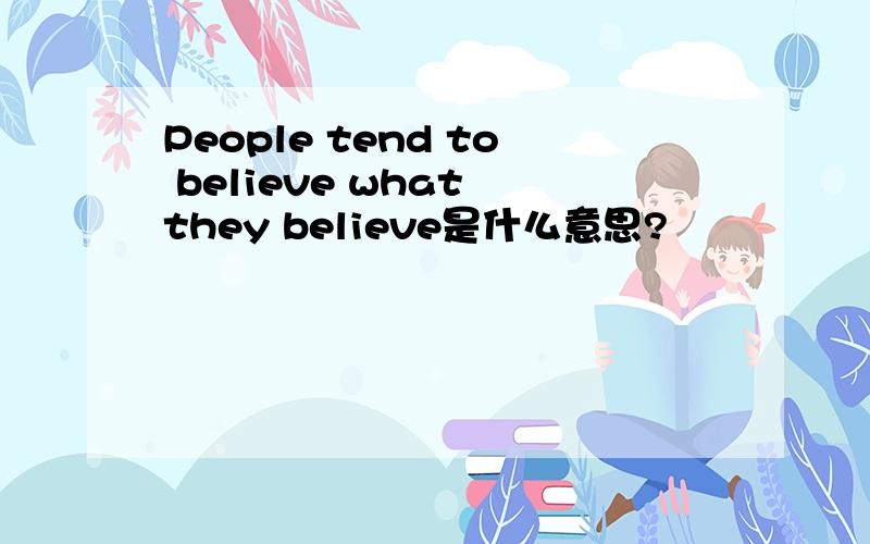 People tend to believe what they believe是什么意思?