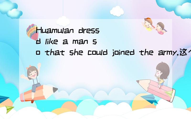 Huamulan dressd like a man so that she could joined the army.这个句子含有（）引导的目的状语从句.还