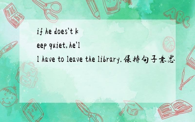if he does't keep quiet,he'll have to leave the library.保持句子意思