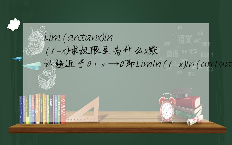 Lim(arctanx)ln(1-x)求极限是为什么x默认趋近于0+×→0即Limln(1-x)ln(arctanx)×→0+