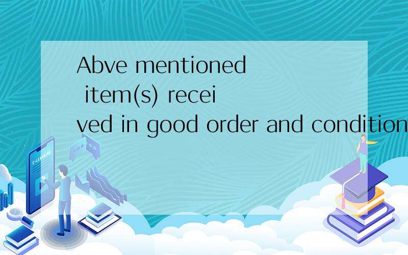 Abve mentioned item(s) received in good order and condition .