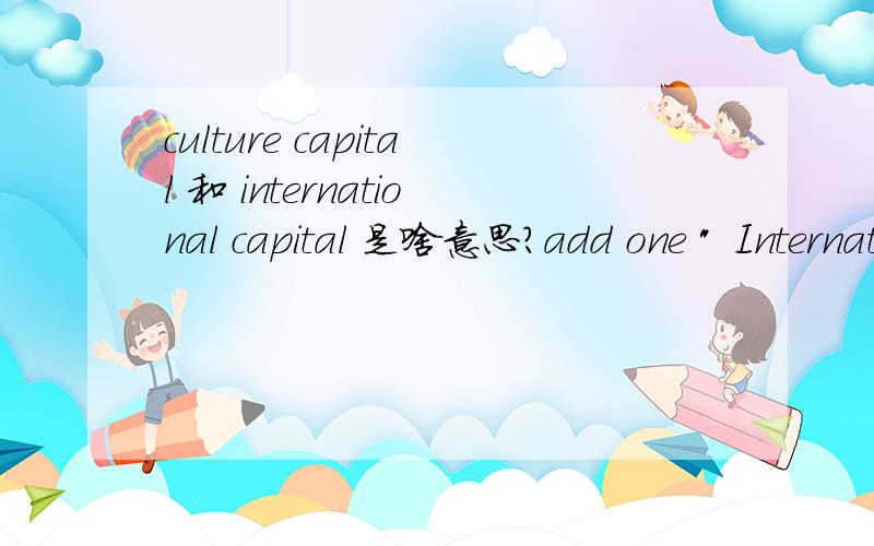 culture capital 和 international capital 是啥意思?add one 