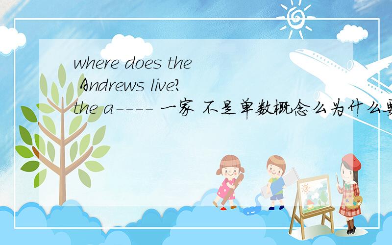 where does the Andrews live?the a---- 一家 不是单数概念么为什么要用do 而不是does呢?为什么where do the Andrews live?