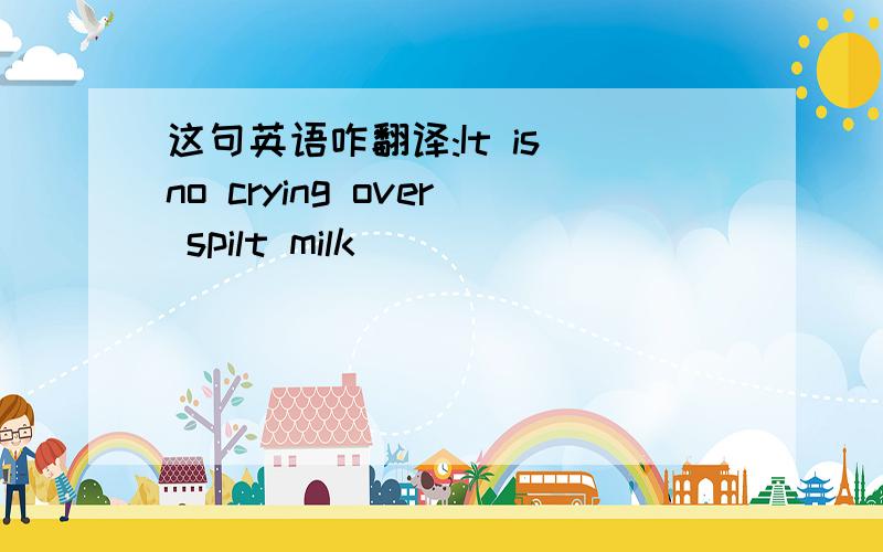 这句英语咋翻译:It is no crying over spilt milk