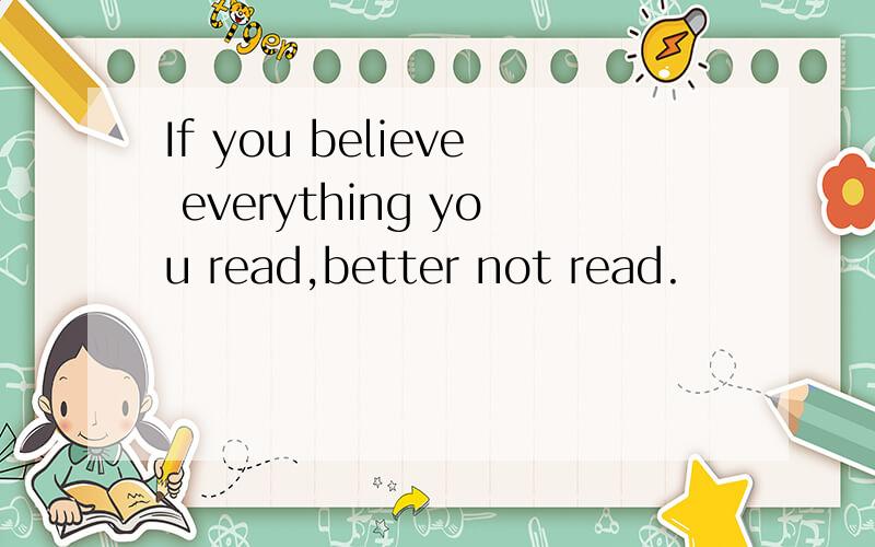 If you believe everything you read,better not read.