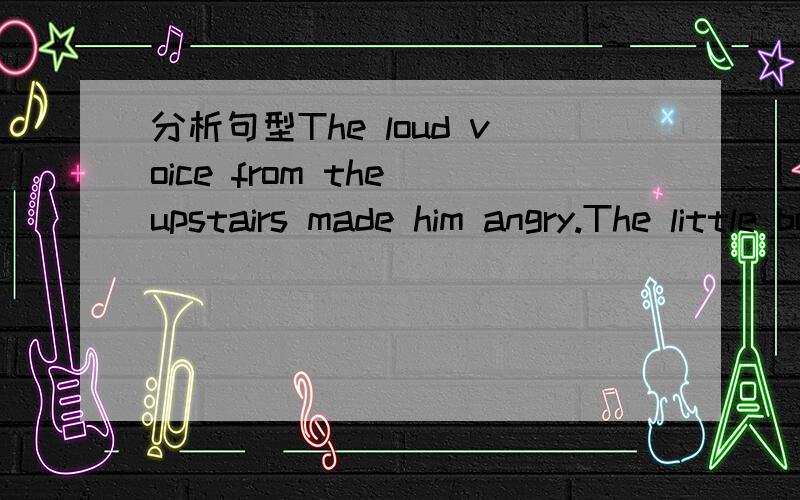 分析句型The loud voice from the upstairs made him angry.The little boy is asking the teacher all kinds of questions.