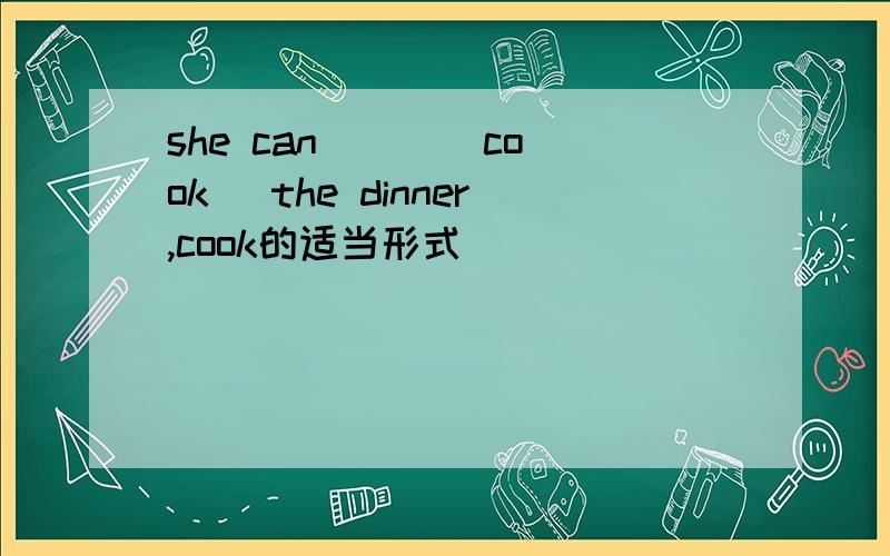 she can [ ][cook] the dinner,cook的适当形式