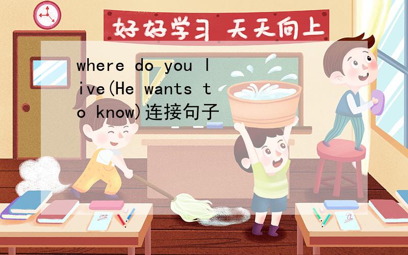 where do you live(He wants to know)连接句子