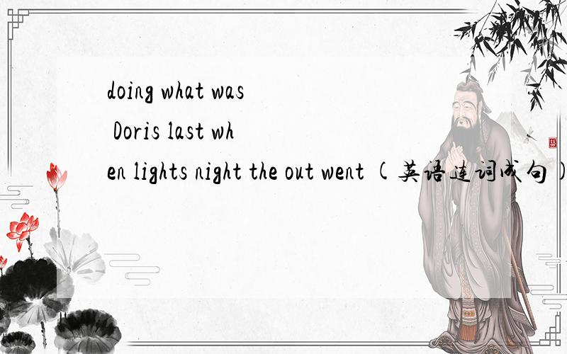 doing what was Doris last when lights night the out went (英语连词成句)
