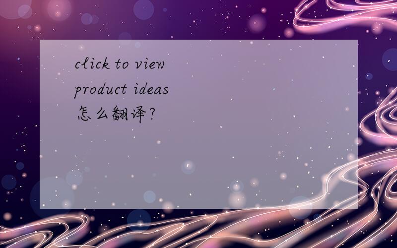 click to view product ideas 怎么翻译?