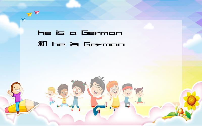 he is a German和 he is German