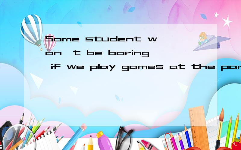 Some student won't be boring if we play games at the party.Some student won't be boring if we play party games at the party.________ ______ ____ ___________A B C D 有一处是错的,请帮忙找出并改错.