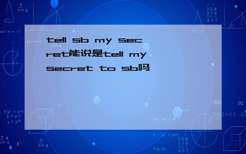 tell sb my secret能说是tell my secret to sb吗、