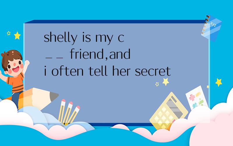 shelly is my c__ friend,and i often tell her secret