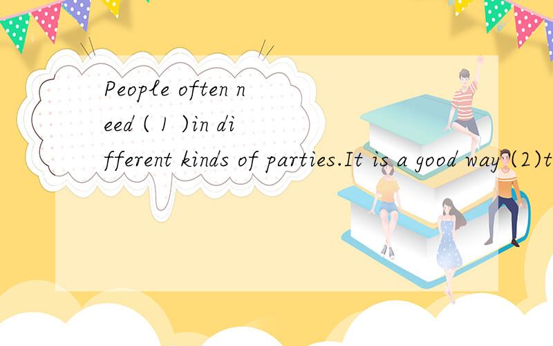 People often need ( 1 )in different kinds of parties.It is a good way (2)themselves and makingfriends.1.A.join B.take part in C.to join D.to take part in2.A.to relaxing B.of relaxing C.of relax D.relaxed答案是DB,为什么