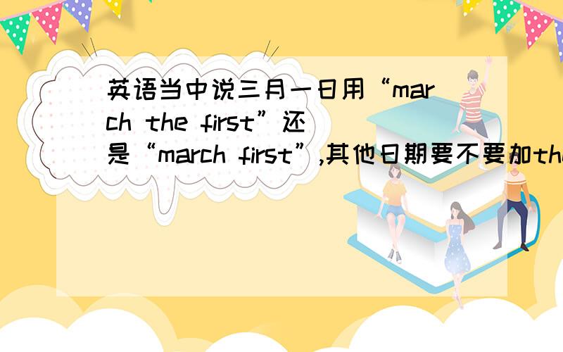 英语当中说三月一日用“march the first”还是“march first”,其他日期要不要加the?我怎么看一个地方一号没加