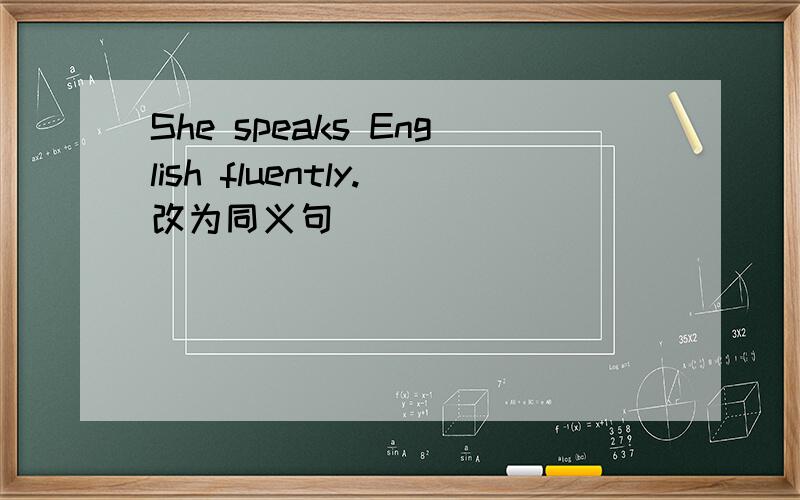 She speaks English fluently.改为同义句