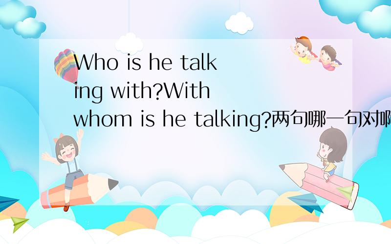 Who is he talking with?With whom is he talking?两句哪一句对啊.