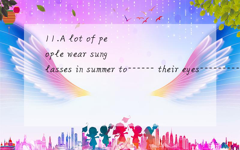 11.A lot of people wear sunglasses in summer to------ their eyes--------- strong sunlight.11.A lot of people wear sunglasses in summer to------ their eyes--------- strong sunlight.A.protect; from B.keep;from C.stop;from D.take;from请详解.选最先