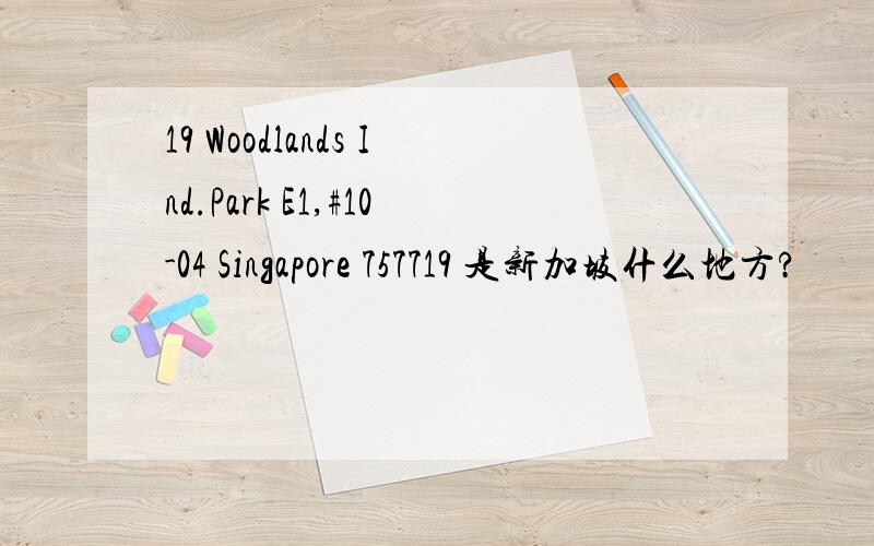 19 Woodlands Ind.Park E1,#10-04 Singapore 757719 是新加坡什么地方?